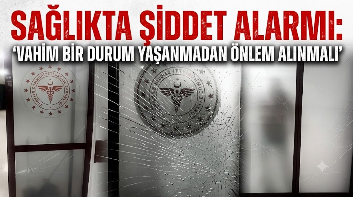 Sağlıkta Şiddet Alarmı: “Vahim Bir Durum Yaşanmadan Önlem Alınmalı”
